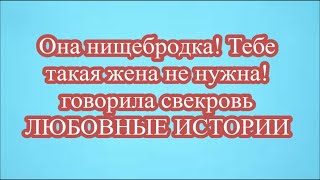 Она нищебродка! Тебе такая жена не нужна!   говорила свекровь    ЛЮБОВНЫЕ ИСТОРИИ