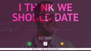 Matt Mulholland - I Think We Should Date (Official Audio)