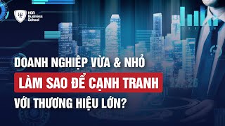 DOANH NGHIỆP VỪA & NHỎ LÀM SAO ĐỂ CẠNH TRANH VỚI THƯƠNG HIỆU LỚN?