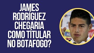 JAMES RODRÍGUEZ CHEGARIA COMO TÍTULAR NO BOTAFOGO?