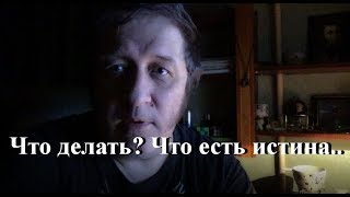 Что делать? Что есть истина..