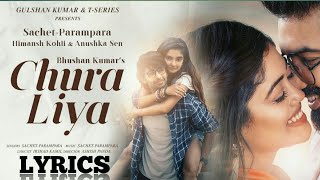 Chura Liya (LYRICS) - Sachet Parampara | Himansh K, Anushka S | Irshad K | Ashish P |  N Lyrics