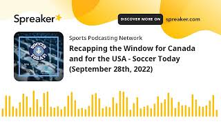 Recapping the Window for Canada and for the USA - Soccer Today (September 28th, 2022)