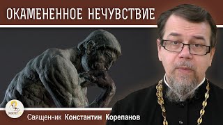 ОКАМЕНЕННОЕ НЕЧУВСТВИЕ. Что это такое ?  Священник Константин Корепанов