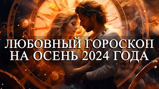 ЛЮБОВНЫЙ ГОРОСКОП НА ОСЕНЬ 2024 ГОДА ДЛЯ ВСЕХ ЗНАКОВ ЗОДИАКА!