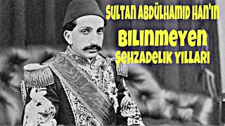 SULTAN ABDÜLHAMİD HAN'IN BİLİNMEYEN ŞEHZADELİK YILLARI