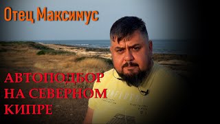 АВТОПОДБОР НА СЕВЕРНОМ КИПРЕ / ОТЕЦ МАКСИМУС