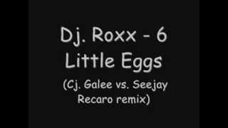 Dj. Roxx - 6 Little Eggs (Cj. Galee vs. Seejay Recaro rmx)