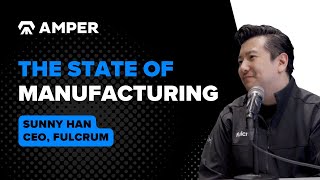 The state of manufacturing with Sunny Han - CEO of Fulcrum