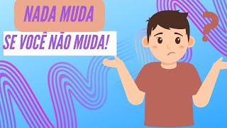 Nada Muda Se Você Não Muda! 😕