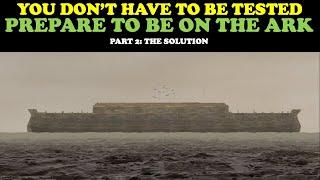 YOU DON'T HAVE TO BE TESTED - PREPARE TO BE ON THE ARK (PT. 2: THE SOLUTION)