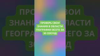 Проверь свои знания в области географии всего за 30 секунд!