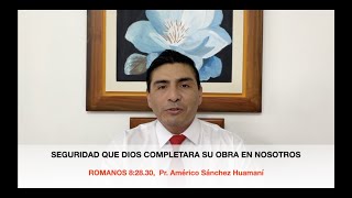 Romanos 8:28-30, Seguridad que Dios Cumplirá su Obra en Nosotros, Pr. Américo Sánchez Huamaní.