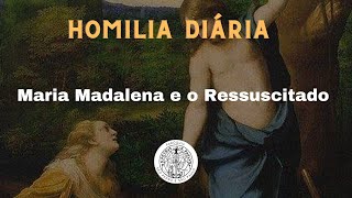 MARIA MADALENA E O RESSUSCITADO (Homilia Diária, Terça-feira da Oitava da Páscoa)