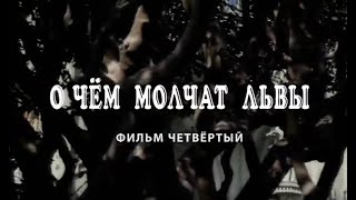 О ЧЁМ МОЛЧАТ ЛЬВЫ. Фильм 4