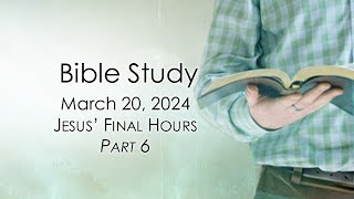 March 20, 2024   Jesus' Final Hours   Part 6