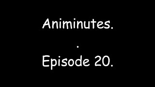 Animinutes - Episode 20.