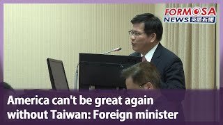 America can’t be great again without Taiwan: Foreign minister｜Taiwan News