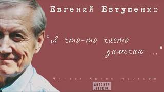 "Я что-то часто замечаю" Евгений Евтушенко. Читает Артем Черкаев