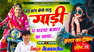 तेरे संग कैसे चालू गाड़ी प भरया बाजार क माया || tere sang kese chalu gadi pe || Dilkhush khat song