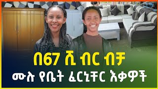 ሙሉ የቤት ፈርኒቸር እቃዎች በ67 ሺ ብር ብቻ ! | ሶፋ,አልጋ፣ቁምሳጥንና ኪችን ካብኔት | Furniture household items price | gebeya