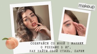 СОБИРАЙСЯ СО МНОЙ | МАКИЯЖ | Q/A О РЕКЛАМЕ В ИГ, КАК НАЙТИ СВОЙ СТИЛЬ, ПАРИЖ