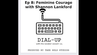 Feminine Courage with Shannon Lankford | Dial-up w/ The Weaker Vessel Ep 8