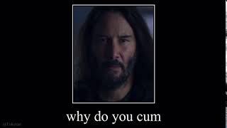 Why do you cum(Keanu Reeves)