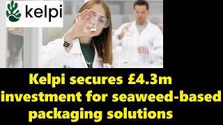 Kelpi secures £4.3m investment for seaweed-based packaging solutions