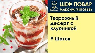 Творожный десерт с клубникой . Рецепт от шеф повара Максима Григорьева