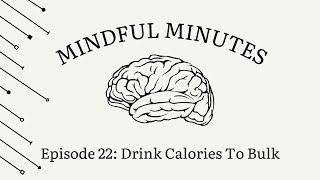 Mindful Minutes | Episode 22: Drink Calories To Bulk