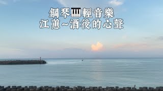 江蕙～酒後的心聲❤️鋼琴🎹台語經典輕音樂（枋寮海景）