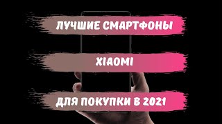 КАКОЙ XIAOMI КУПИТЬ В 2021 ГОДУ/ЛУЧШИЙ СМАРТФОН 2021/ТОП СМАРТФОНОВ ОТ XIAOMI