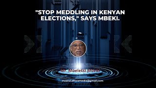 "STOP MEDDLING IN KENYAN ELECTIONS," SAYS MBEKI TO INTERNATIONAL ORGANISATIONS.