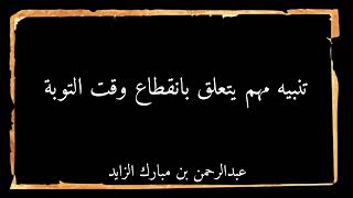 تنبيه مهم يتعلق بانقطاع وقت التوبة | عبدالرحمن بن مبارك الزايد |