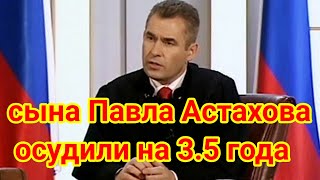 Самые свежие сплетни Шоу бизнеса Сына Павла Астахова осудили на 3.5 года