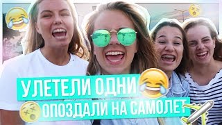 Улетели ОДНИ!!ОПОЗДАЛИ НА САМОЛЕТ???