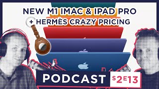 S2 E13 - Hermès HOW MUCH??? // NEW M1 iMac & iPad Pro