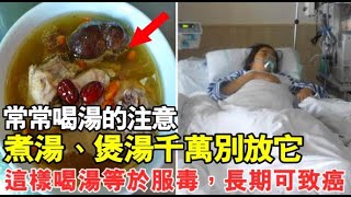 常常喝湯的注意！煮湯、煲湯千萬別放它，長期吃可致癌！這樣喝湯等於服毒，很多人還不知道！