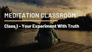 Your Experiment With Truth (Class 1) - Meditation Classroom