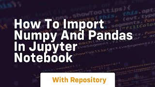 how to import numpy and pandas in jupyter notebook