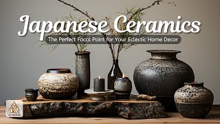 Japanese Ceramics: The Perfect Focal Point for Your Eclectic Home Decor