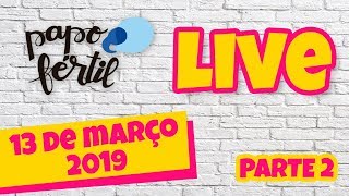 Papo Fértil LIVE | 13 de março 2019 | Parte 2