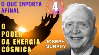 O QUE IMPORTA AFINAL - O PODER DA ENERGIA CÓSMICA - JOSEPH MURPHY - PARTE 4