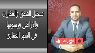 خطوات تسجيل الشقق والعقارات والاراضى طبقا لقانون الشهر العقارى والرسوم