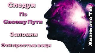 Следуя по своему пути Запомни эти простые вещи. Жизнь это Ты