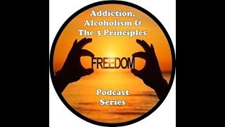 PODCAST SERIES of "Addiction, Alcoholism & The 3 Principles"