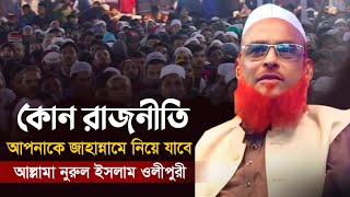 কোন রাজনীতি জাহান্নামে নিয়ে যাবে?  আল্লামা নূরুল ইসলাম ওলিপুরী Nurul Islam Olipuri New Waz