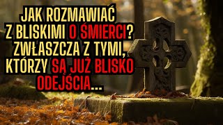 Jak rozmawiać z bliskimi o śmierci? Zwłaszcza z tymi, którzy są już bliscy odejścia...