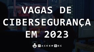 VAGAS DE CIBERSEGURANÇA EM 2023 - HackerSec